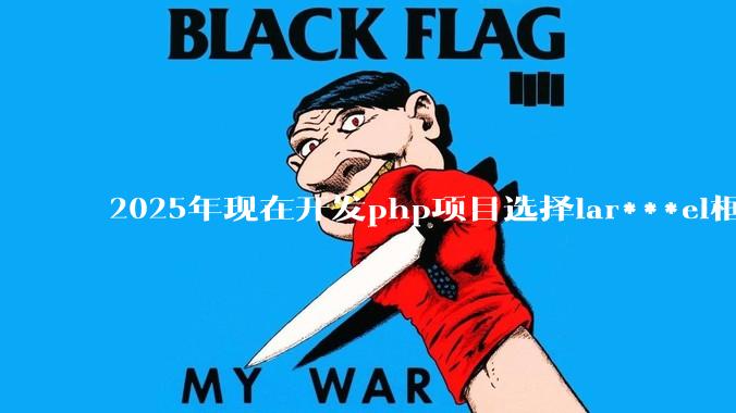 2025年现在开发php项目选择lar***el框架好还是thinkphp框架好？
