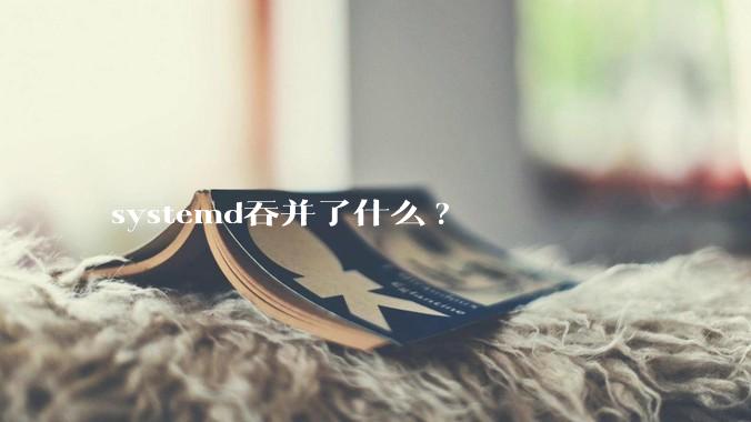 systemd吞并了什么?