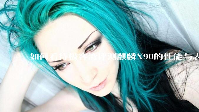 如何看待极客湾评测麒麟X90的性能与表现?
