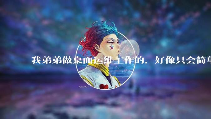 我弟弟做桌面运维工作的，好像只会简单的数据库增删改查备份恢复和打印机电脑的维护等一年多没工作了咋办？