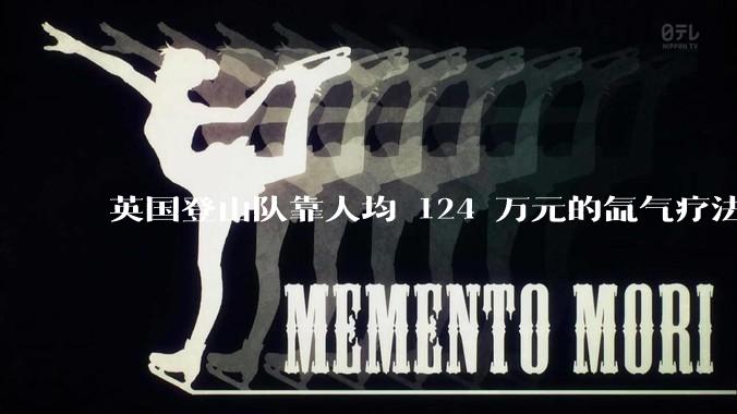 英国登山队靠人均 124 万元的氙气疗法，无高反四天登顶珠峰，该方法究竟是什么体验？背后有哪些争议？