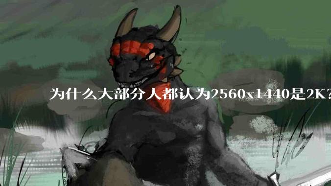 为什么大部分人都认为2560x1440是2K？