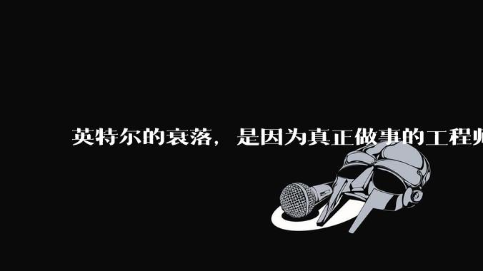 英特尔的衰落，是因为真正做事的工程师被挖了？还是公司战略出问题？