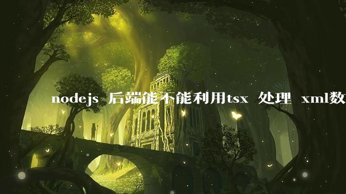 nodejs 后端能不能利用tsx 处理 xml数据?
