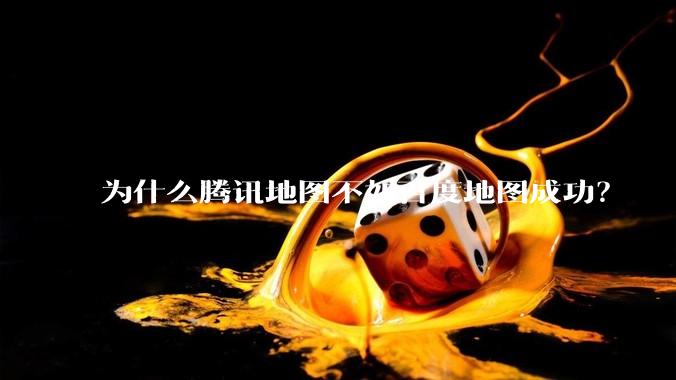为什么腾讯地图不如百度地图成功？