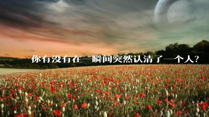 你有没有在一瞬间突然认清了一个人？