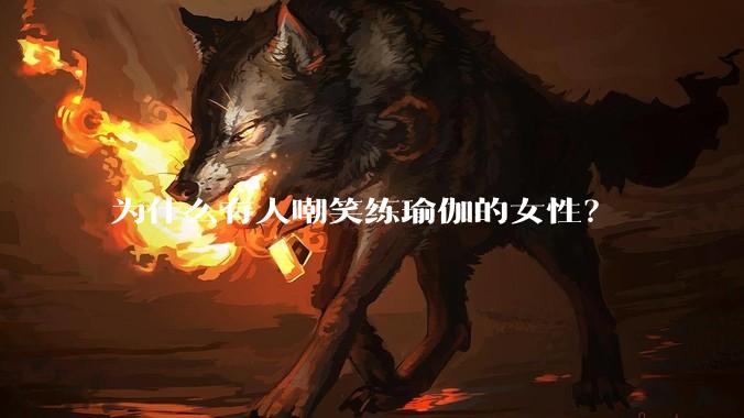 为什么有人嘲笑练瑜伽的女性？