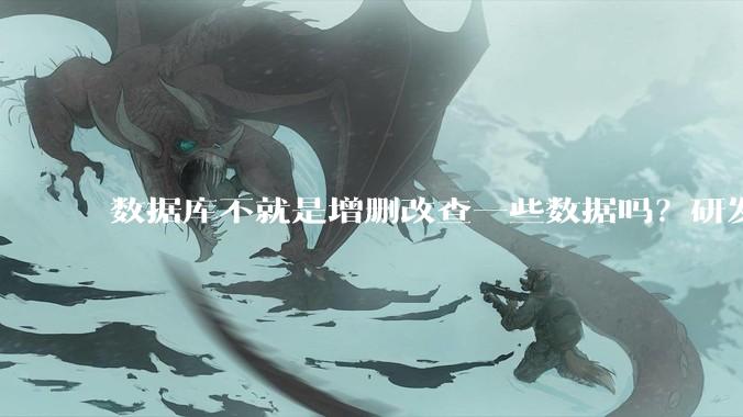 数据库不就是增删改查一些数据吗？研发一个数据库到底难在哪了？