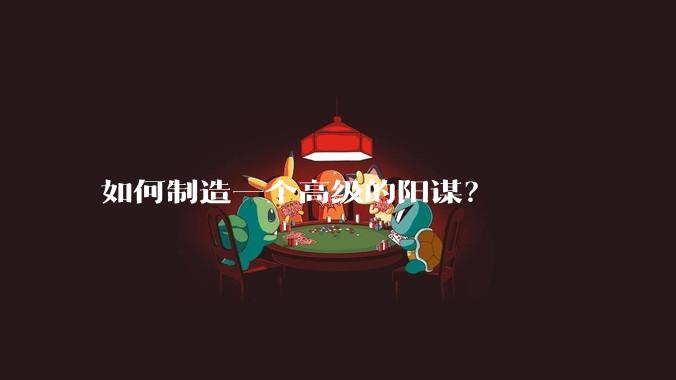 如何制造一个高级的阳谋？