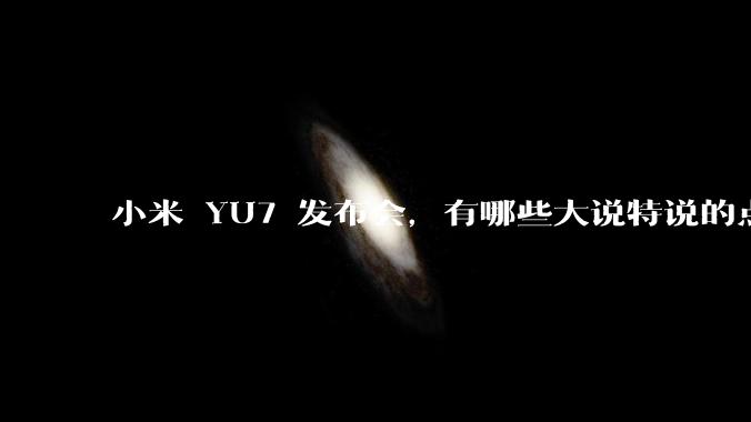 小米 YU7 发布会，有哪些大说特说的点其实是行业基操？