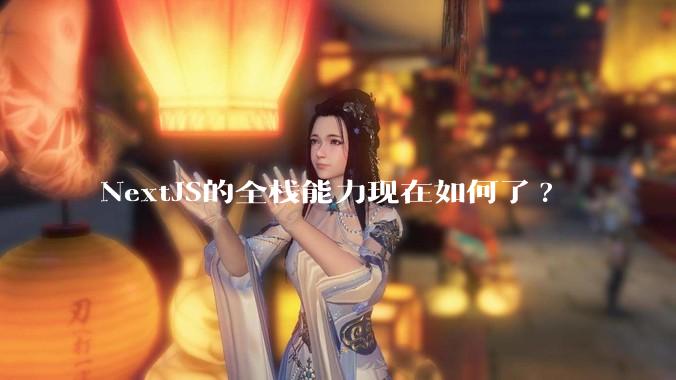 NextJS的全栈能力现在如何了?