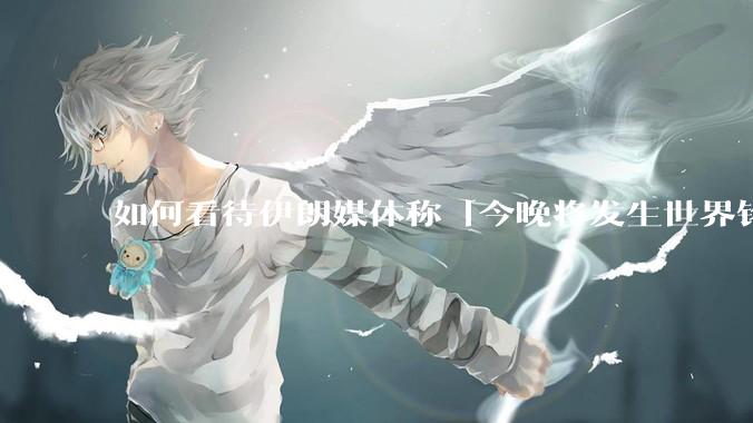 如何看待伊朗媒体称「今晚将发生世界铭记的大事」？可能是什么？