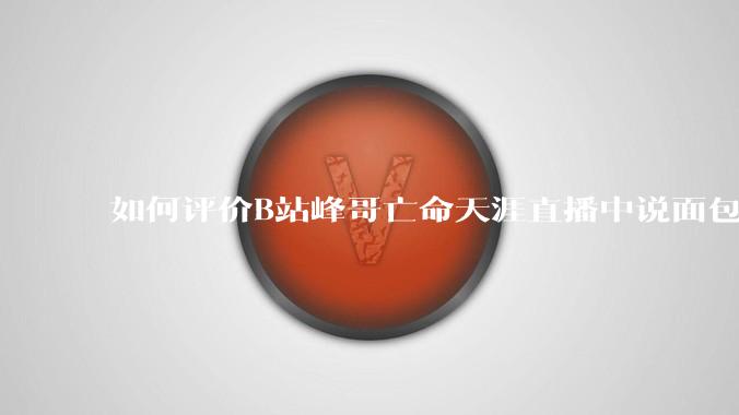 如何评价B站峰哥亡命天涯直播中说面包就是比馒头好吃，中国古代不吃面包是因为贫穷，没有足够的柴火？