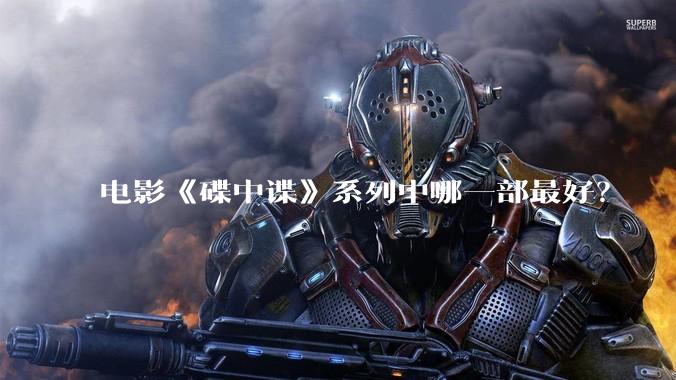电影《碟中谍》系列中哪一部最好？
