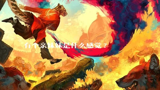 有个亲妹妹是什么感觉?