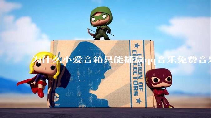 为什么小爱音箱只能播放qq音乐免费音乐?