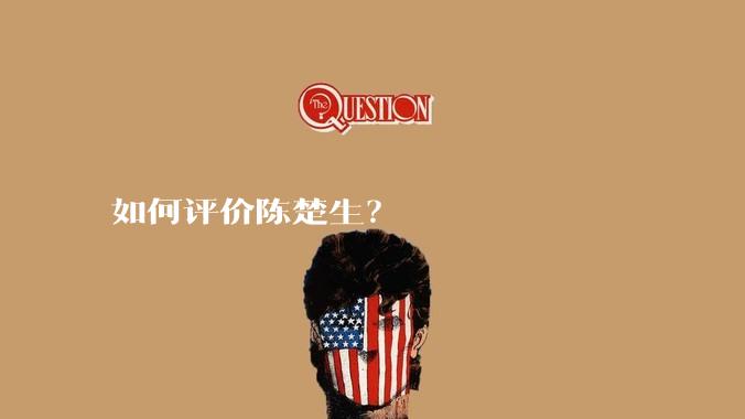 如何评价陈楚生？